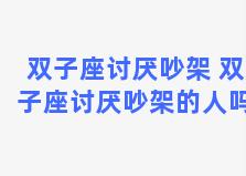 双子座讨厌吵架 双子座讨厌吵架的人吗